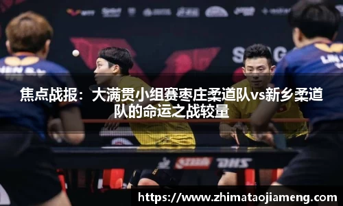 焦点战报：大满贯小组赛枣庄柔道队vs新乡柔道队的命运之战较量