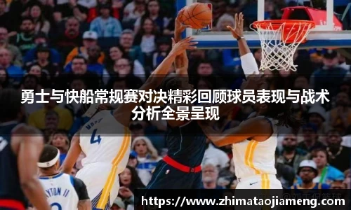 勇士与快船常规赛对决精彩回顾球员表现与战术分析全景呈现