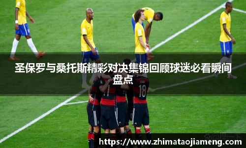 圣保罗与桑托斯精彩对决集锦回顾球迷必看瞬间盘点