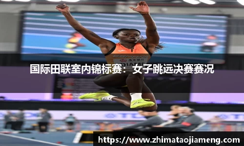 国际田联室内锦标赛：女子跳远决赛赛况